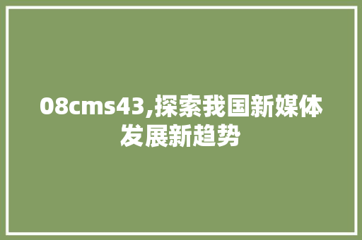 08cms43,探索我国新媒体发展新趋势 必应SEO