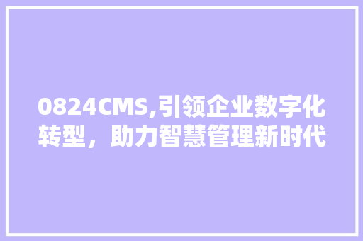 0824CMS,引领企业数字化转型，助力智慧管理新时代 必应SEO