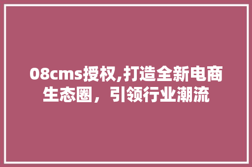 08cms授权,打造全新电商生态圈，引领行业潮流