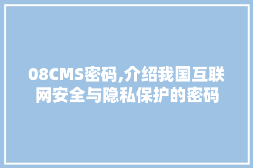 08CMS密码,介绍我国互联网安全与隐私保护的密码 必应SEO
