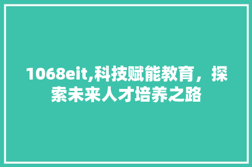 1068eit,科技赋能教育，探索未来人才培养之路
