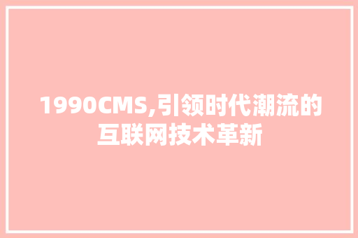 1990CMS,引领时代潮流的互联网技术革新 SEO关键词