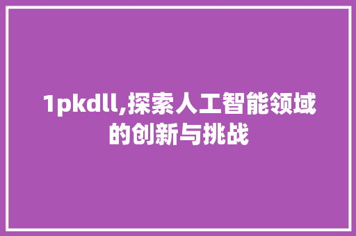 1pkdll,探索人工智能领域的创新与挑战 SEO关键词