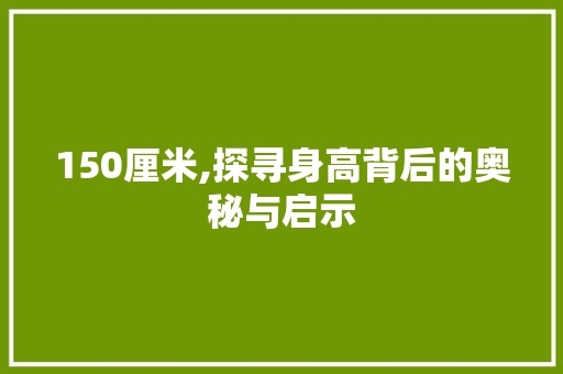 150厘米,探寻身高背后的奥秘与启示 SEO关键词