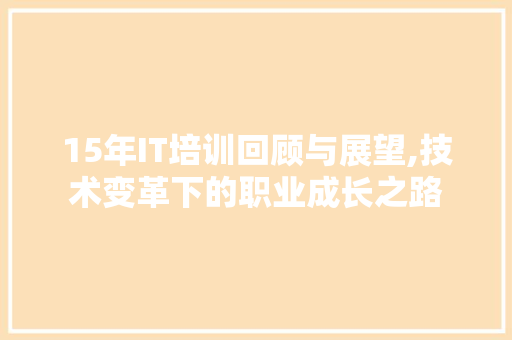15年IT培训回顾与展望,技术变革下的职业成长之路 百度SEO
