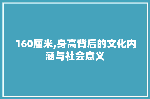 160厘米,身高背后的文化内涵与社会意义 必应SEO