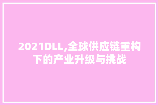 2021DLL,全球供应链重构下的产业升级与挑战 搜狗SEO