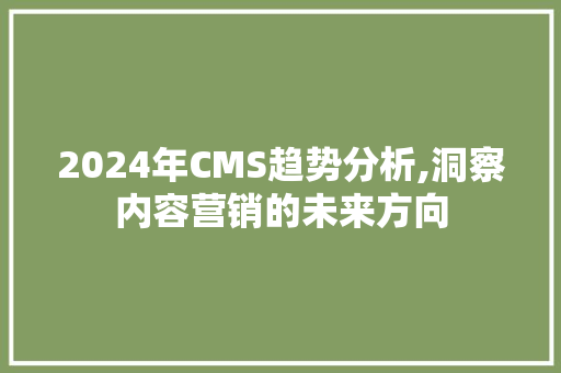 2024年CMS趋势分析,洞察内容营销的未来方向 搜狗SEO