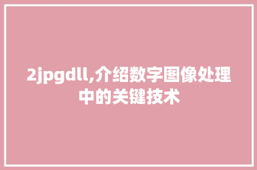 2jpgdll,介绍数字图像处理中的关键技术 百度SEO