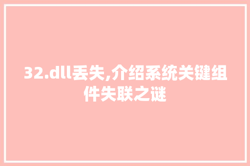 32.dll丢失,介绍系统关键组件失联之谜 神马SEO