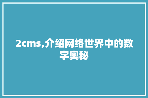 2cms,介绍网络世界中的数字奥秘 百度SEO