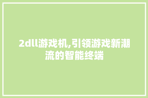 2dll游戏机,引领游戏新潮流的智能终端 神马SEO