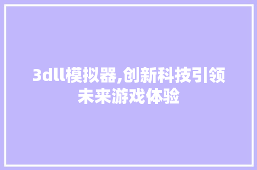 3dll模拟器,创新科技引领未来游戏体验 百度SEO
