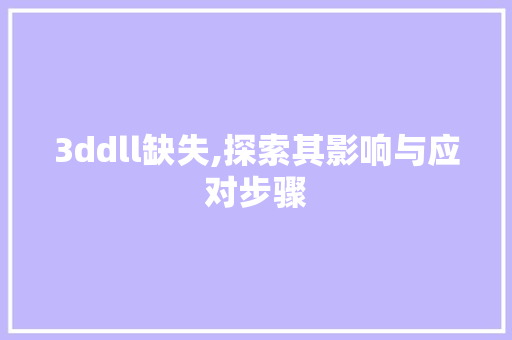 3ddll缺失,探索其影响与应对步骤 百度SEO