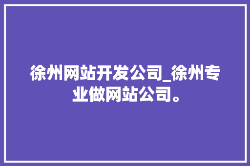 徐州网站开发公司_徐州专业做网站公司。 徐州网站开发公司_徐州专业做网站公司。 网站建设公司