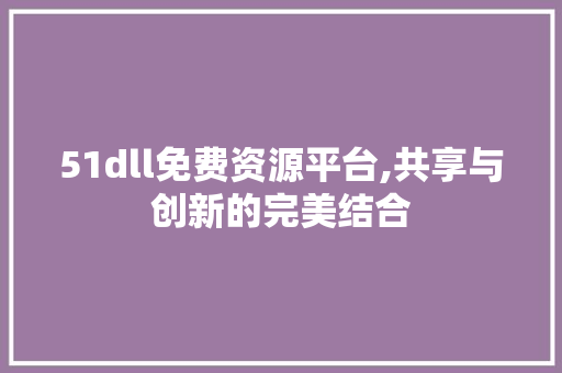 51dll免费资源平台,共享与创新的完美结合 搜狗SEO