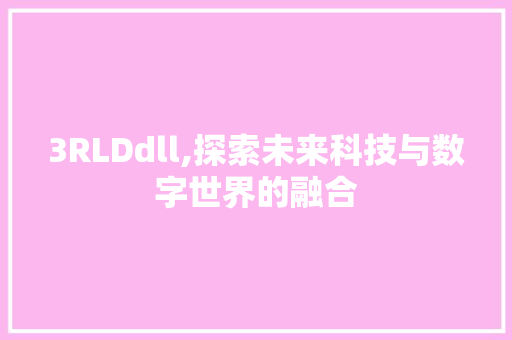 3RLDdll,探索未来科技与数字世界的融合 搜狗SEO