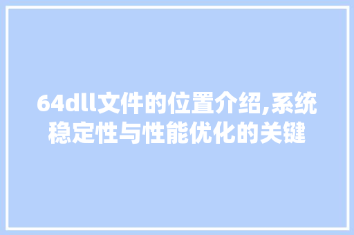 64dll文件的位置介绍,系统稳定性与性能优化的关键 SEO关键词