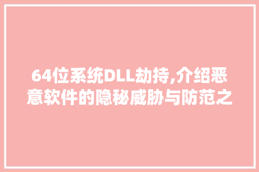 64位系统DLL劫持,介绍恶意软件的隐秘威胁与防范之路 百度SEO