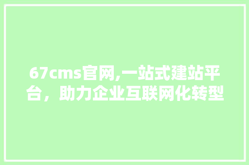 67cms官网,一站式建站平台，助力企业互联网化转型 神马SEO