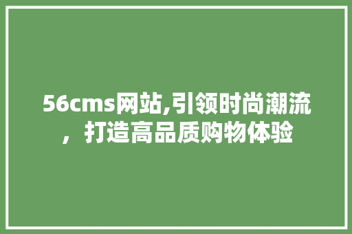 56cms网站,引领时尚潮流，打造高品质购物体验