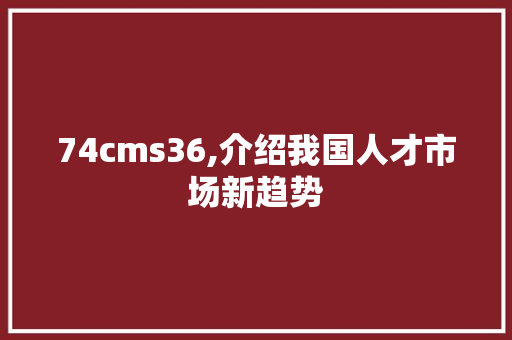 74cms36,介绍我国人才市场新趋势 搜狗SEO