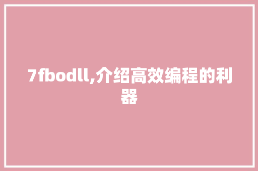 7fbodll,介绍高效编程的利器 神马SEO