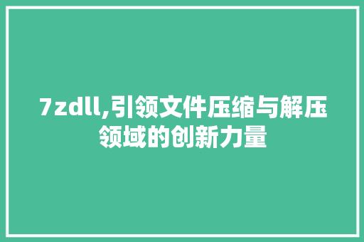 7zdll,引领文件压缩与解压领域的创新力量 神马SEO