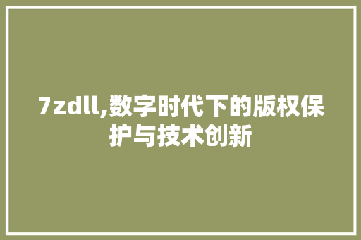 7zdll,数字时代下的版权保护与技术创新 搜狗SEO