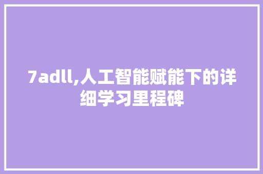 7adll,人工智能赋能下的详细学习里程碑 搜狗SEO