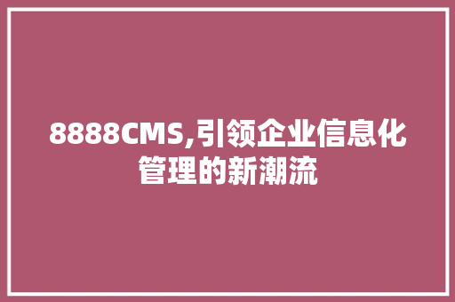 8888CMS,引领企业信息化管理的新潮流 百度SEO 8888CMS,引领企业信息化管理的新潮流 百度SEO