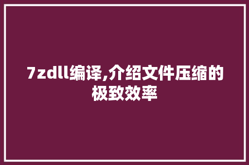 7zdll编译,介绍文件压缩的极致效率 神马SEO