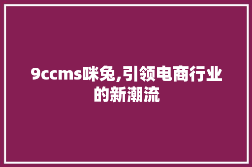 9ccms咪兔,引领电商行业的新潮流
