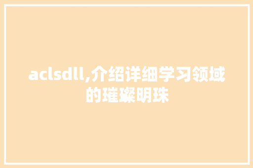 aclsdll,介绍详细学习领域的璀璨明珠 神马SEO