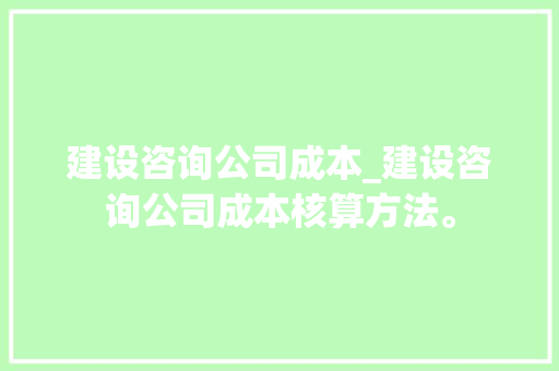 建设咨询公司成本_建设咨询公司成本核算方法。