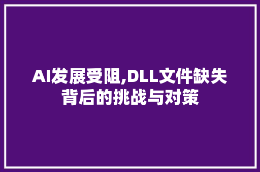AI发展受阻,DLL文件缺失背后的挑战与对策 神马SEO