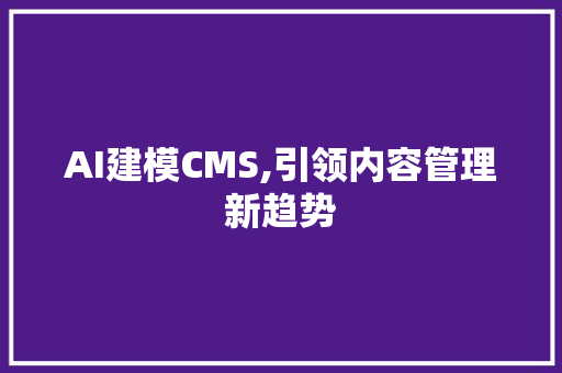 AI建模CMS,引领内容管理新趋势 神马SEO