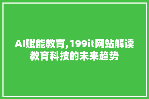 AI赋能教育,199it网站解读教育科技的未来趋势