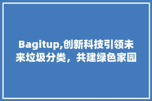 Bagitup,创新科技引领未来垃圾分类，共建绿色家园