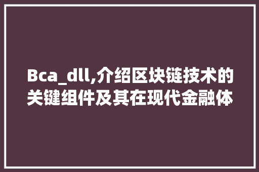 Bca_dll,介绍区块链技术的关键组件及其在现代金融体系中的应用 搜狗SEO