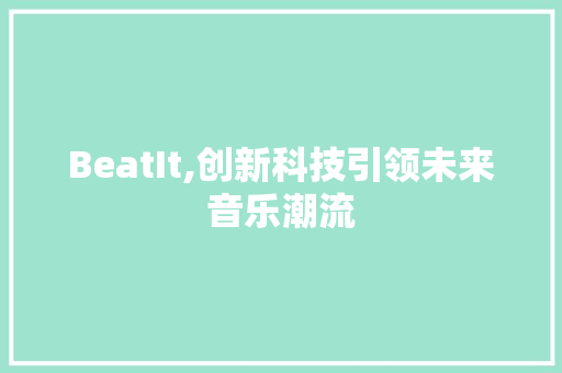 BeatIt,创新科技引领未来音乐潮流 神马SEO