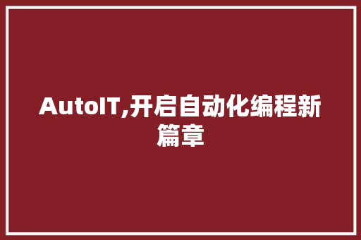 AutoIT,开启自动化编程新篇章