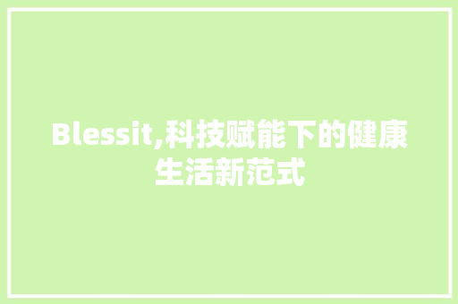 Blessit,科技赋能下的健康生活新范式