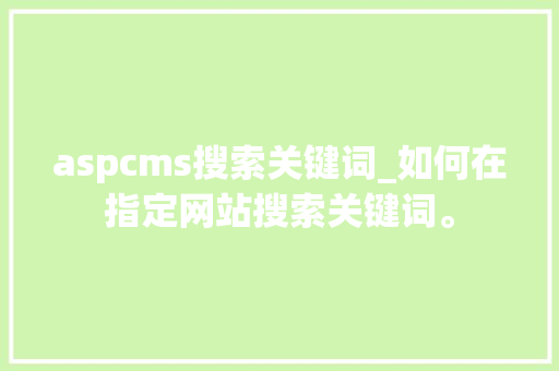 aspcms搜索关键词_如何在指定网站搜索关键词。
