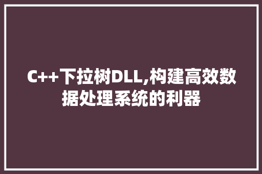 C++下拉树DLL,构建高效数据处理系统的利器 SEO关键词