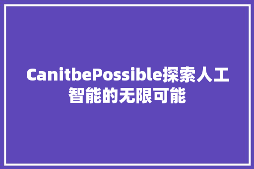 CanitbePossible探索人工智能的无限可能 神马SEO