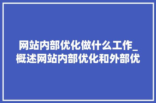 网站内部优化做什么工作_概述网站内部优化和外部优化。 网站内部优化做什么工作_概述网站内部优化和外部优化。 神马SEO