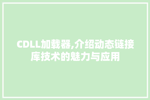CDLL加载器,介绍动态链接库技术的魅力与应用 搜狗SEO