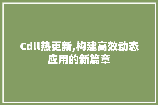 Cdll热更新,构建高效动态应用的新篇章 搜狗SEO