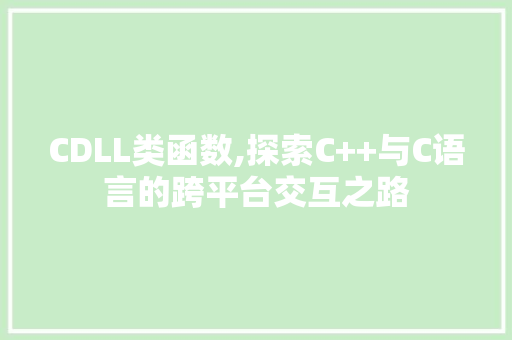 CDLL类函数,探索C++与C语言的跨平台交互之路 神马SEO